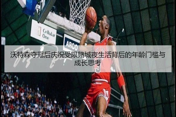 沃特森夺冠后庆祝受限赌城夜生活背后的年龄门槛与成长思考